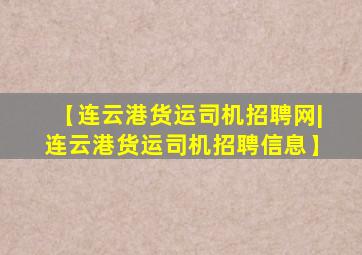 【连云港货运司机招聘网|连云港货运司机招聘信息】